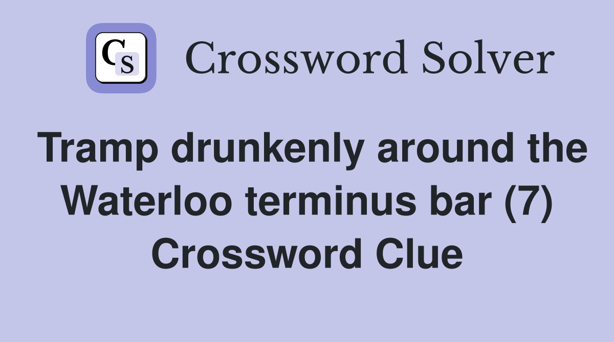 Tramp drunkenly around the Waterloo terminus bar (7) Crossword Clue