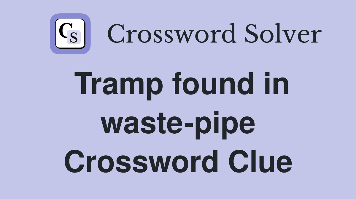 Tramp found in waste-pipe Crossword Clue
