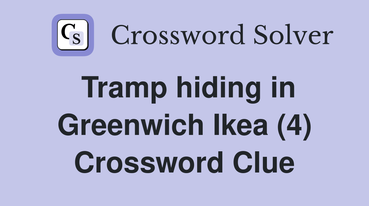 Tramp hiding in Greenwich Ikea (4) Crossword Clue