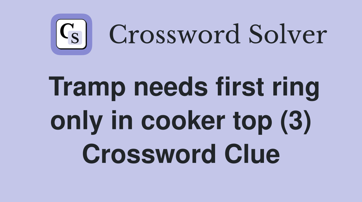 Tramp needs first ring only in cooker top (3) Crossword Clue