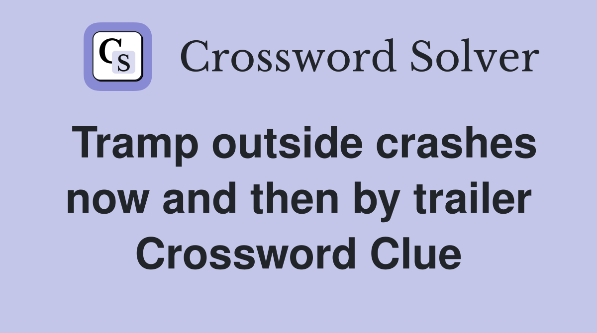 Tramp outside crashes now and then by trailer Crossword Clue