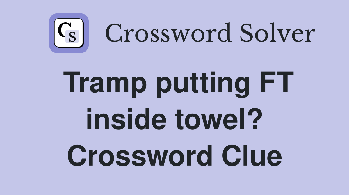 Tramp putting FT inside towel? Crossword Clue
