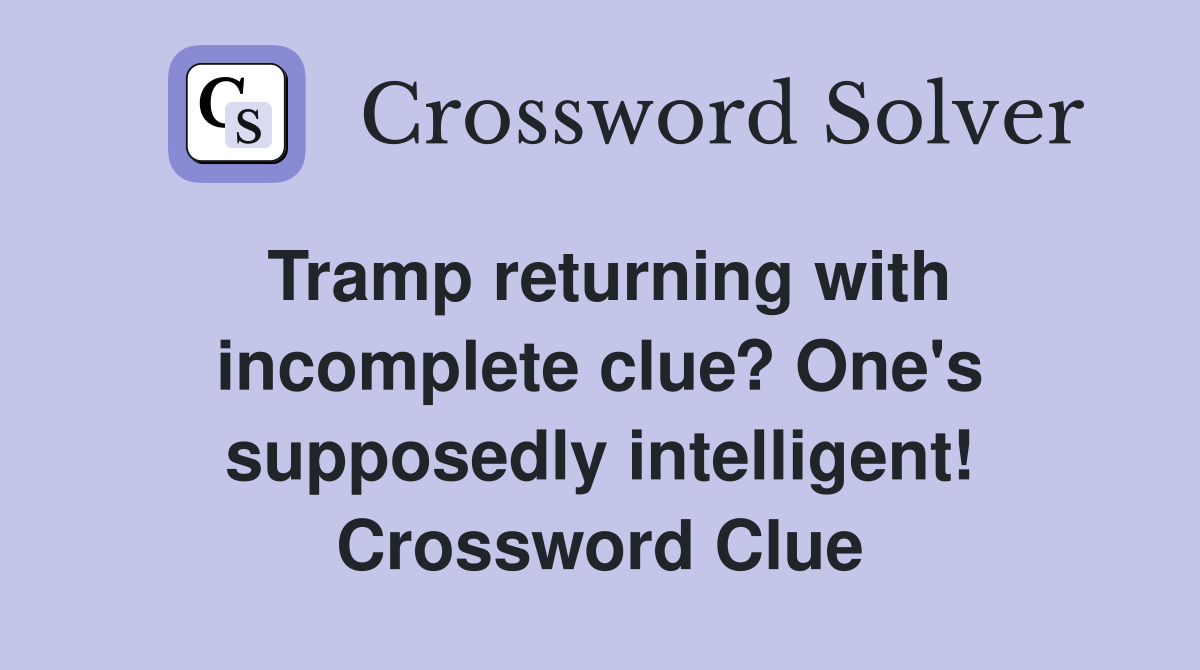 Tramp returning with incomplete clue? One's supposedly intelligent! Crossword Clue