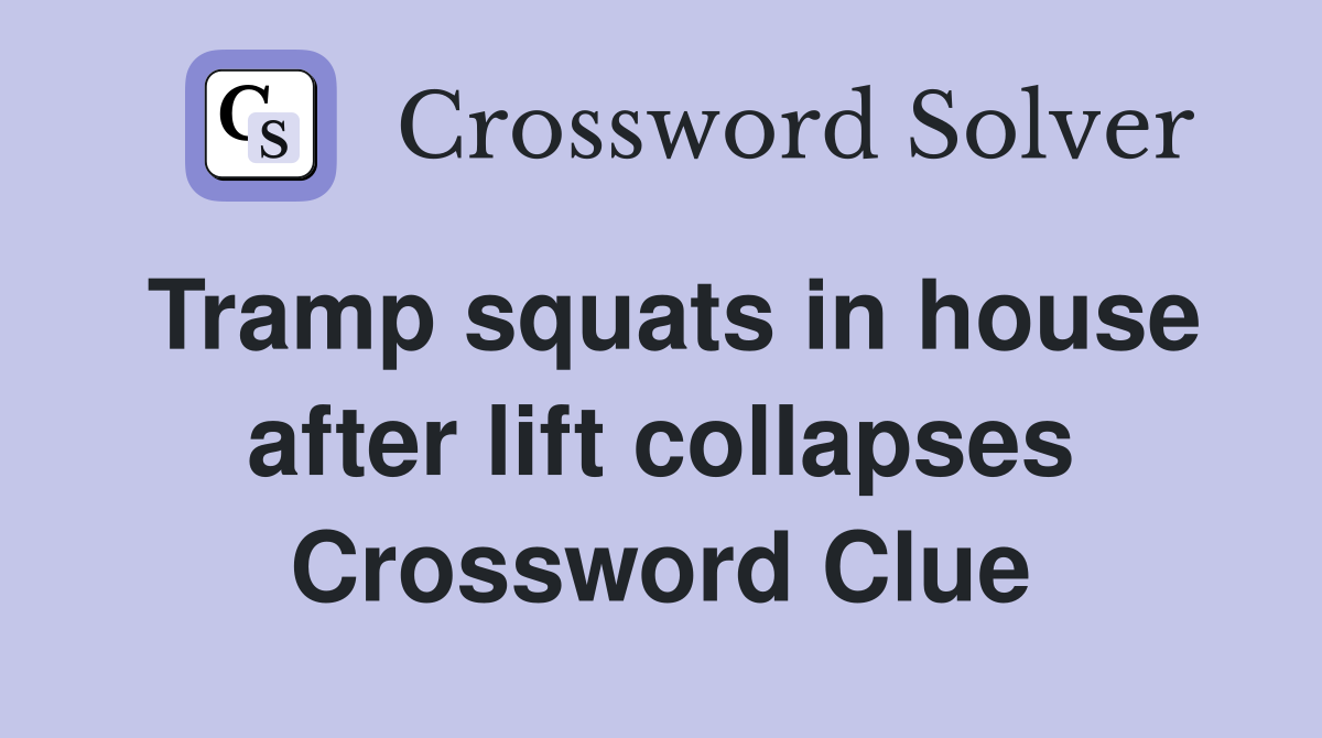 Tramp squats in house after lift collapses Crossword Clue