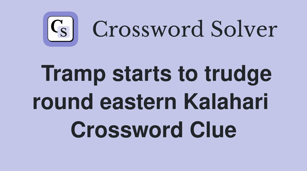 Tramp starts to trudge round eastern Kalahari  Crossword Clue