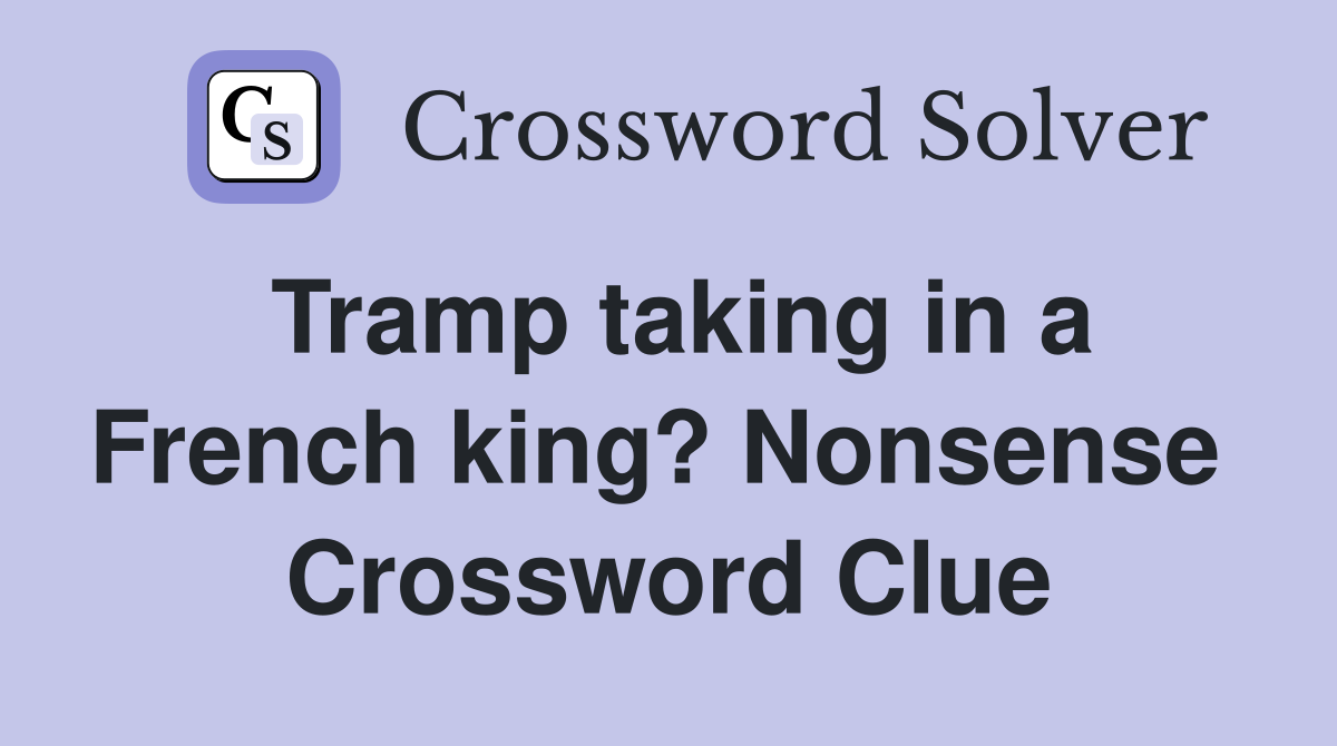 Tramp taking in a French king? Nonsense  Crossword Clue