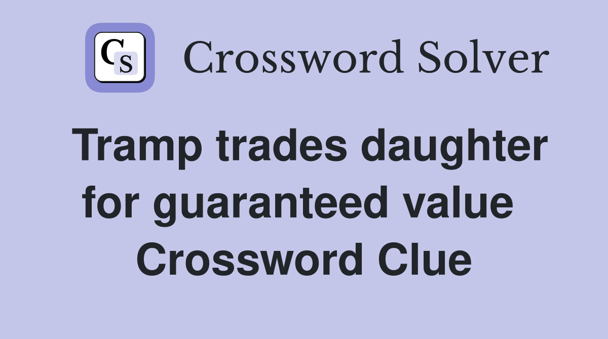 Tramp trades daughter for guaranteed value  Crossword Clue