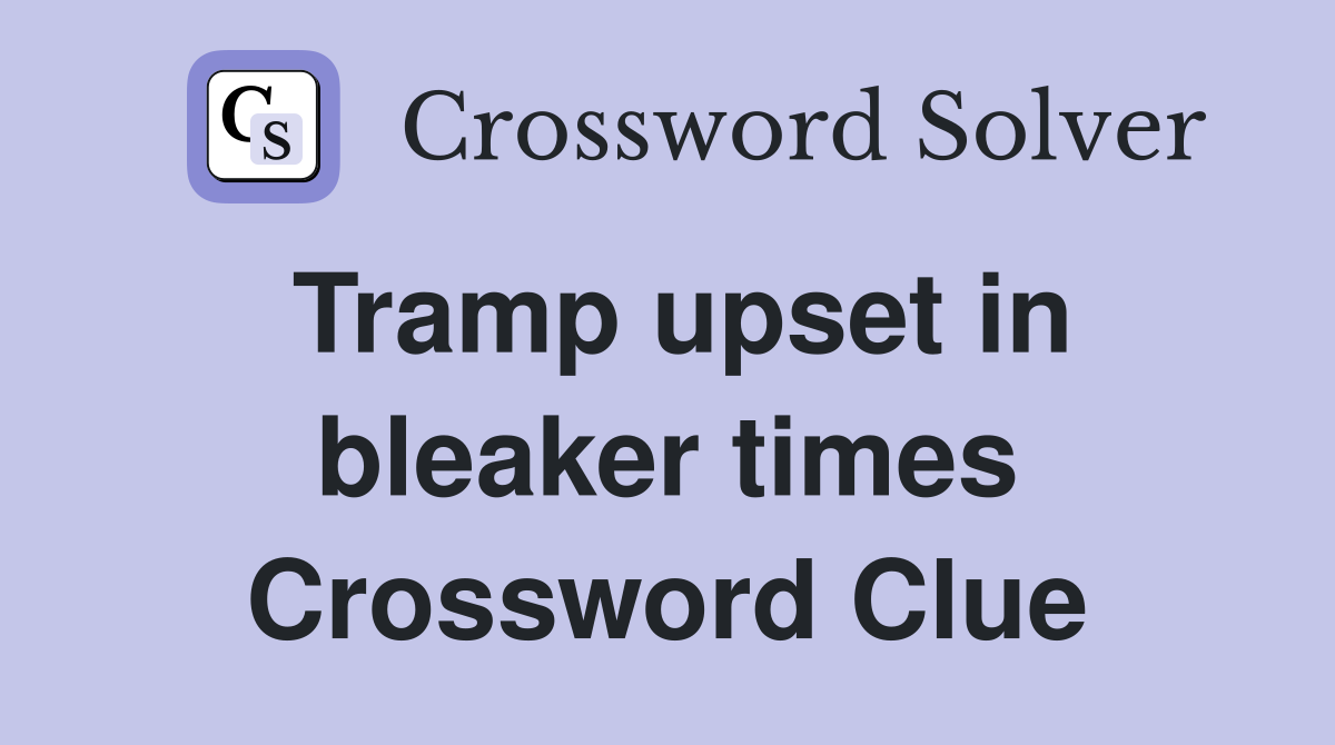 Tramp upset in bleaker times Crossword Clue