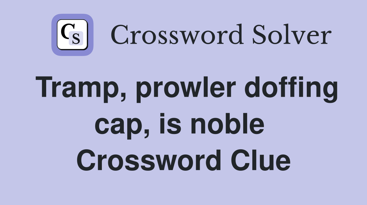 Tramp, prowler doffing cap, is noble  Crossword Clue