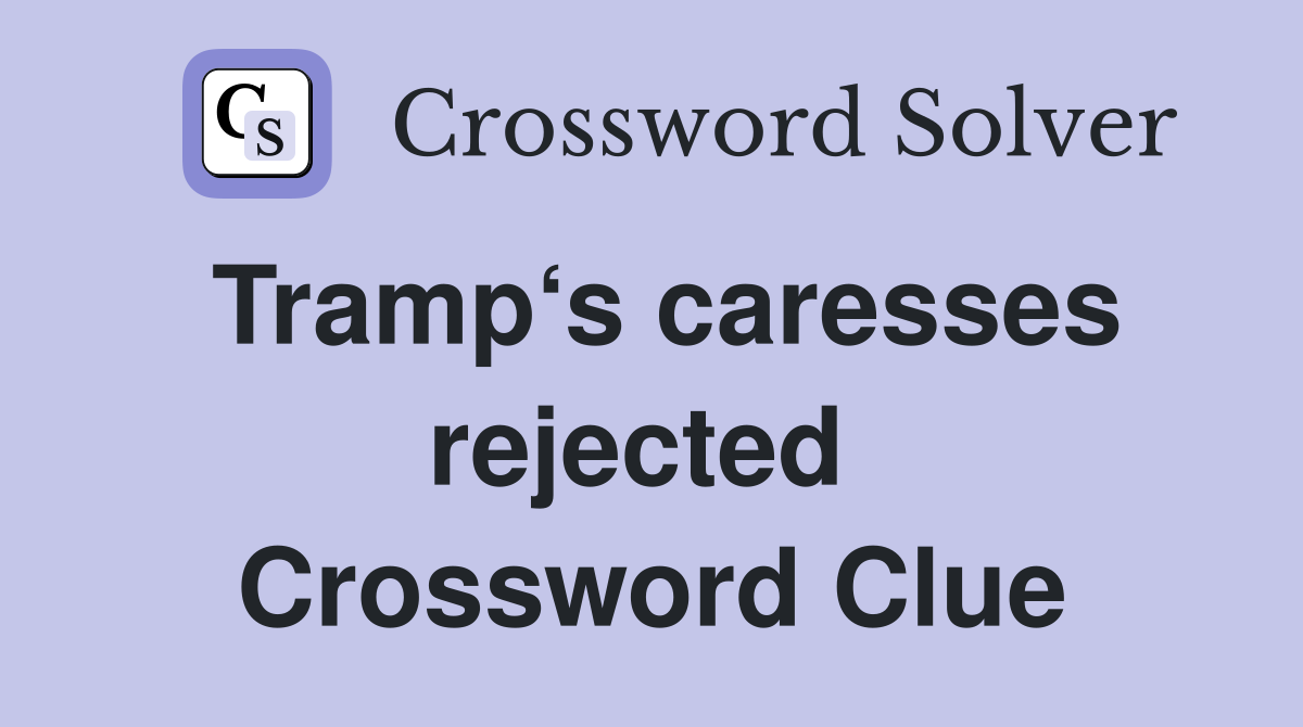 Tramp‘s caresses rejected  Crossword Clue