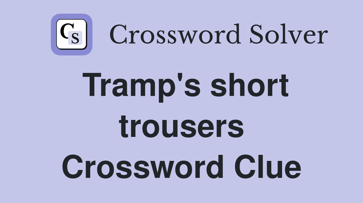 Tramp's short trousers Crossword Clue