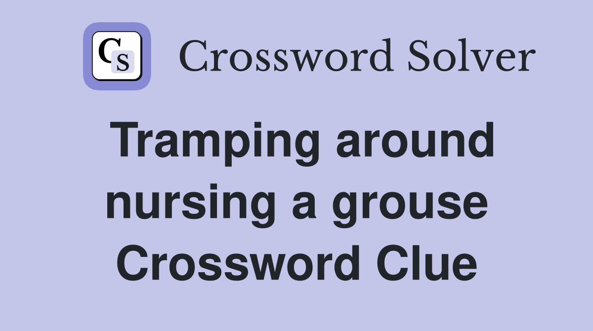 Tramping around nursing a grouse Crossword Clue