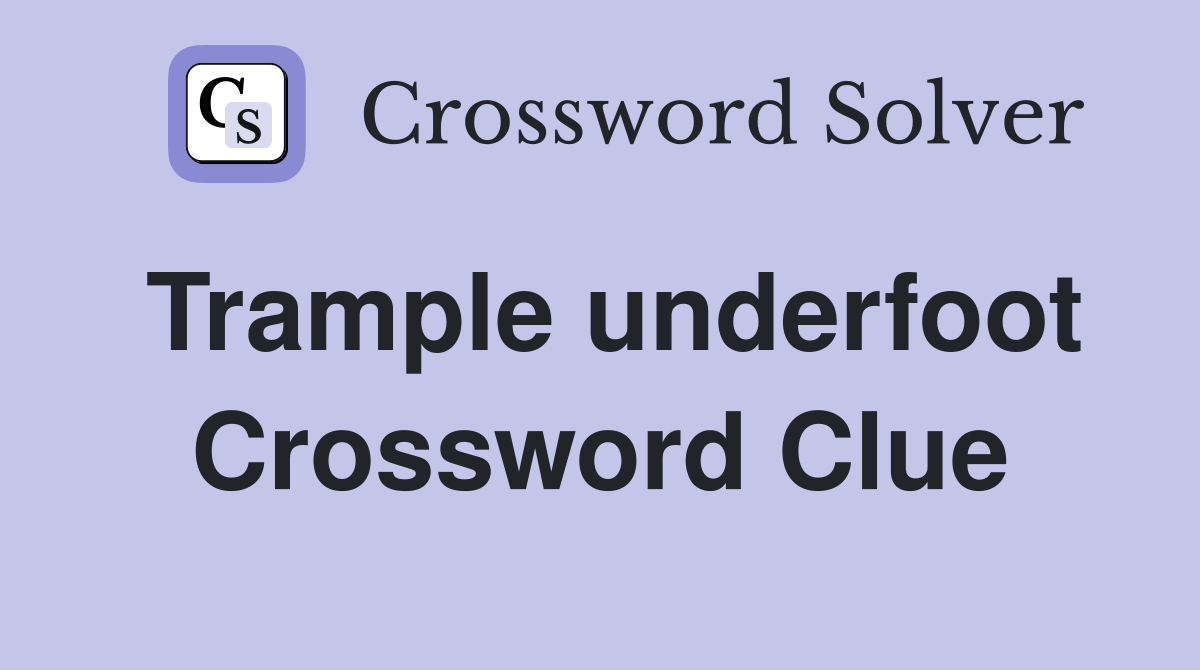 Trample underfoot Crossword Clue