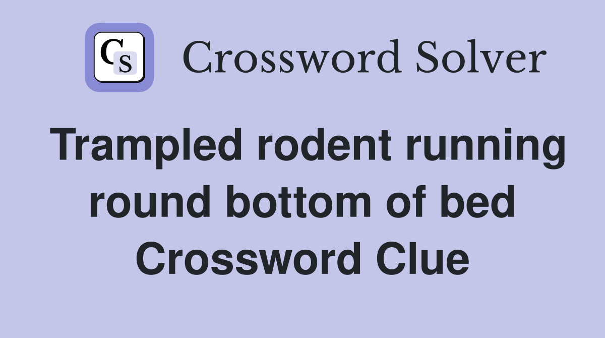 Trampled rodent running round bottom of bed Crossword Clue