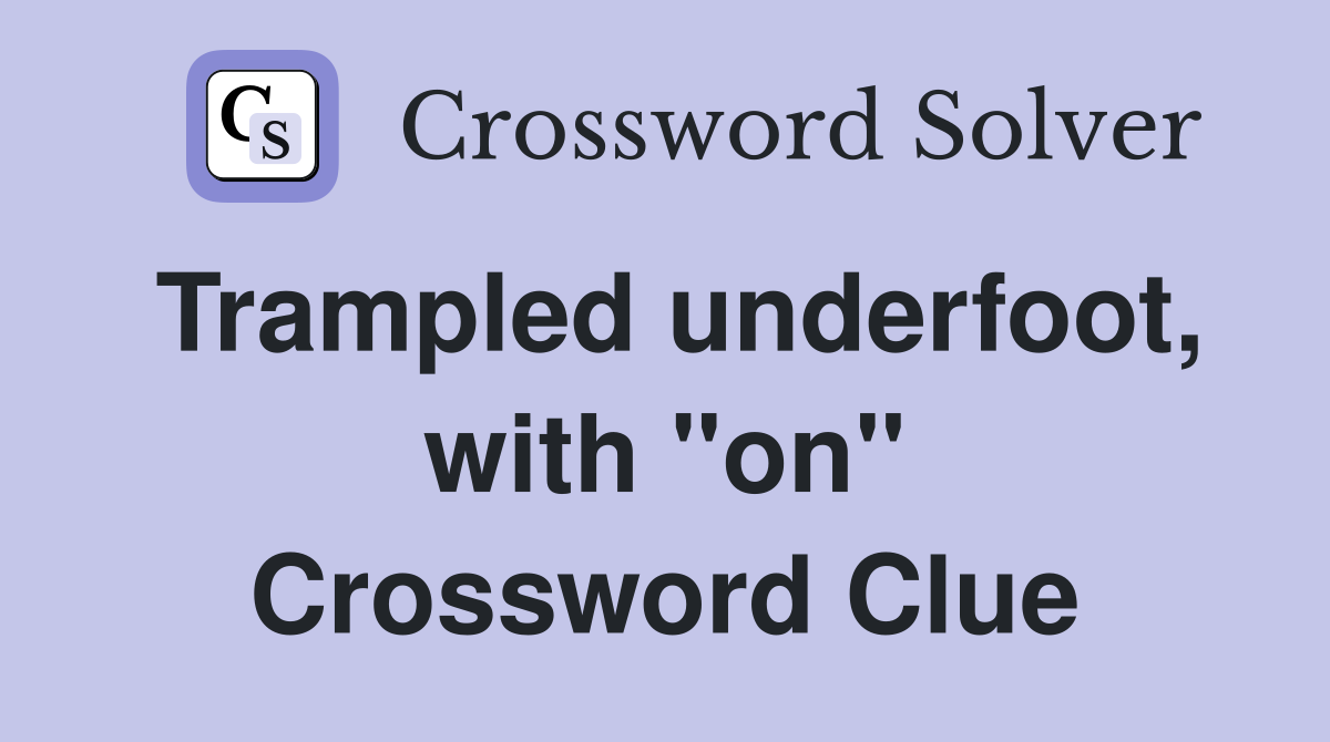 Trampled underfoot, with "on" Crossword Clue