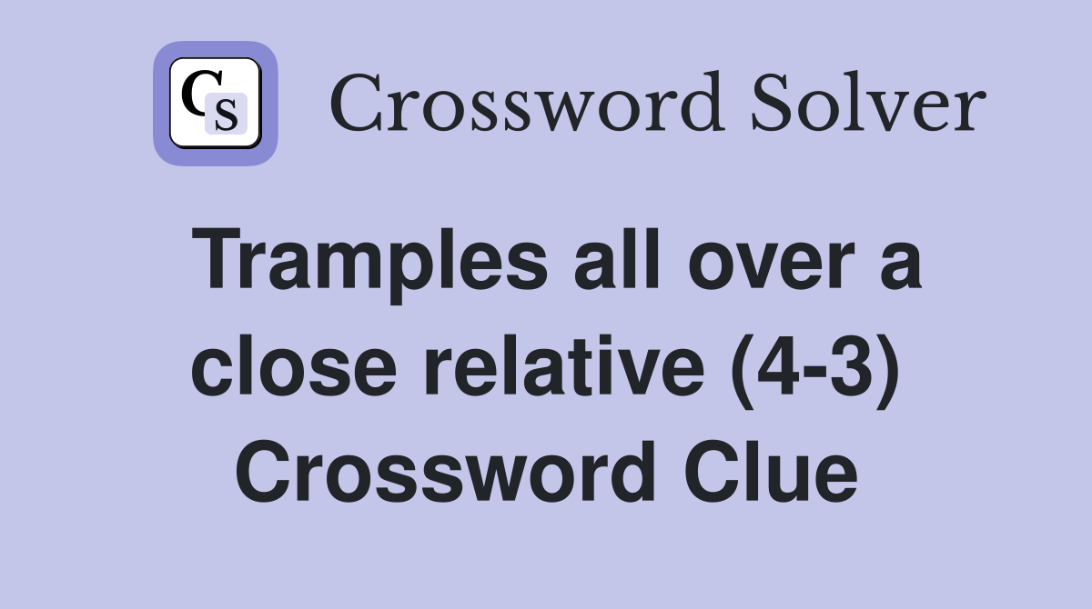 Tramples all over a close relative (4-3) Crossword Clue