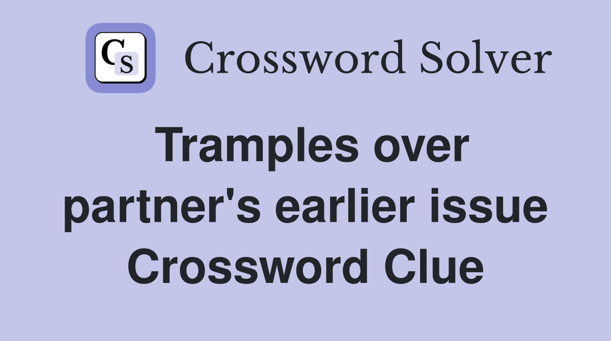 Tramples over partner's earlier issue Crossword Clue