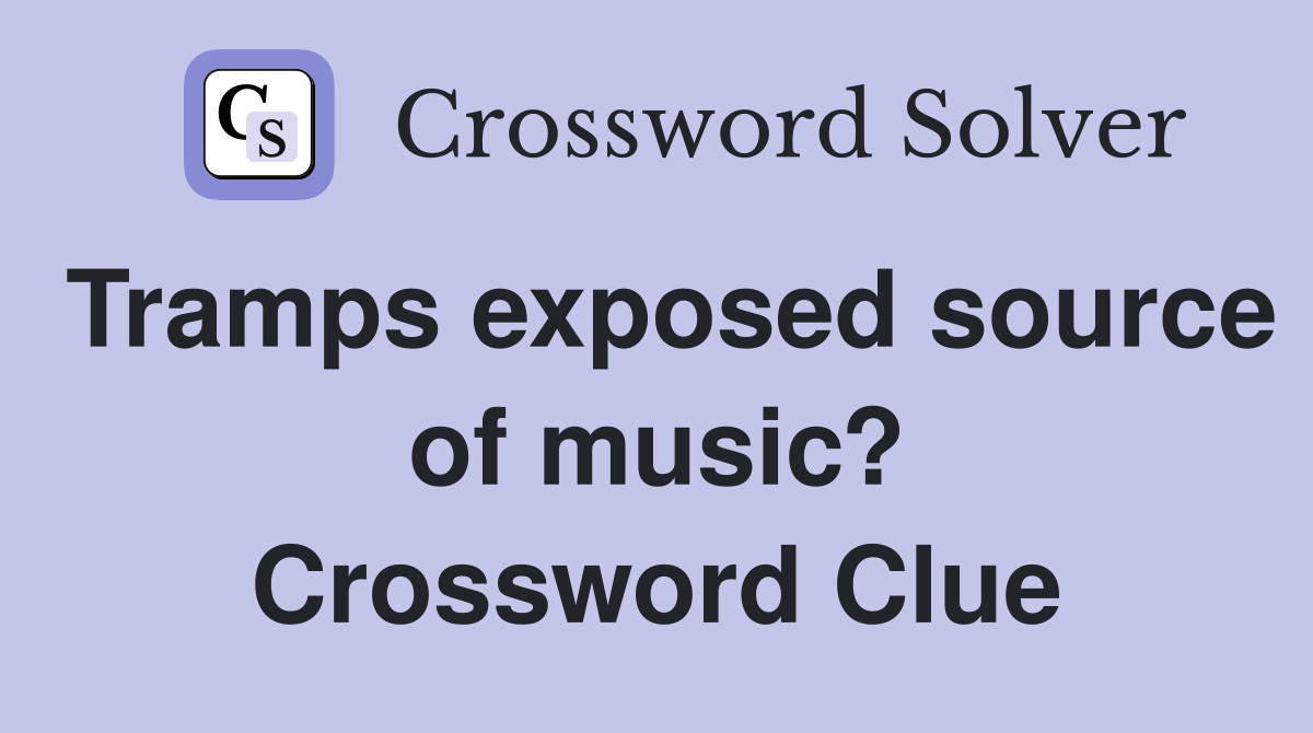 Tramps exposed source of music? Crossword Clue