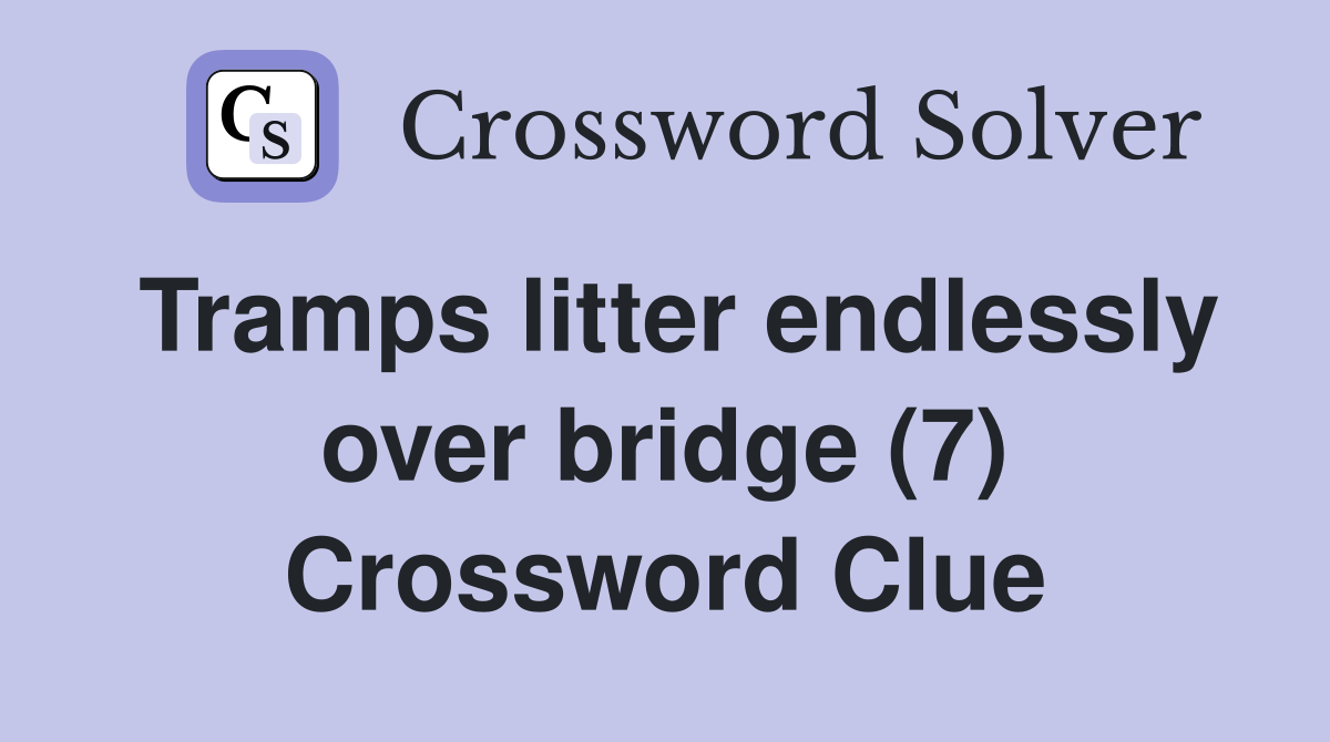 Tramps litter endlessly over bridge (7) Crossword Clue