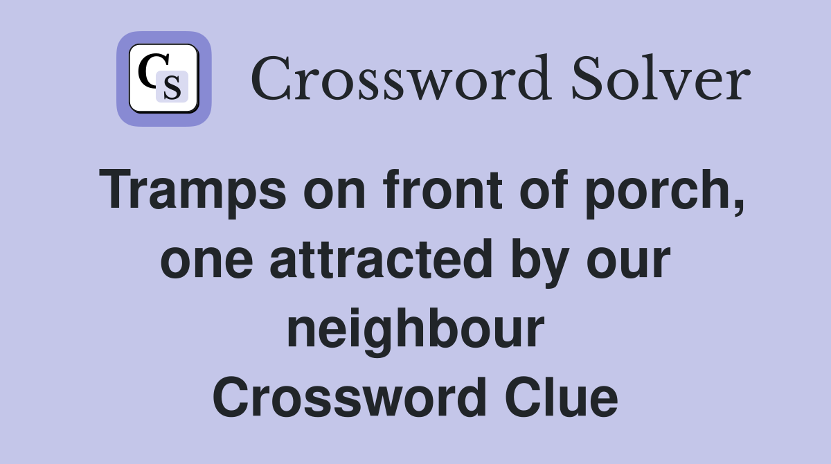 Tramps on front of porch, one attracted by our neighbour Crossword Clue