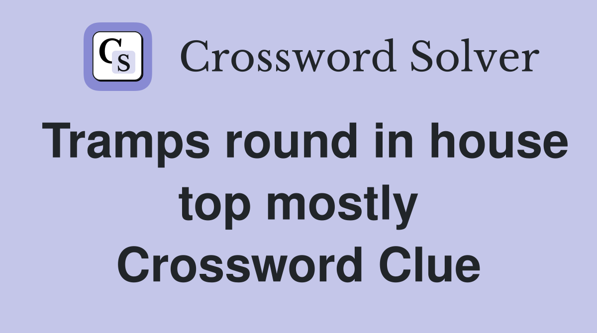 Tramps round in house top mostly Crossword Clue