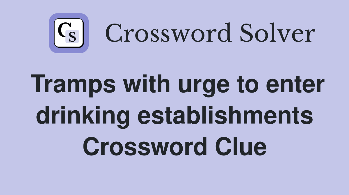 Tramps with urge to enter drinking establishments Crossword Clue