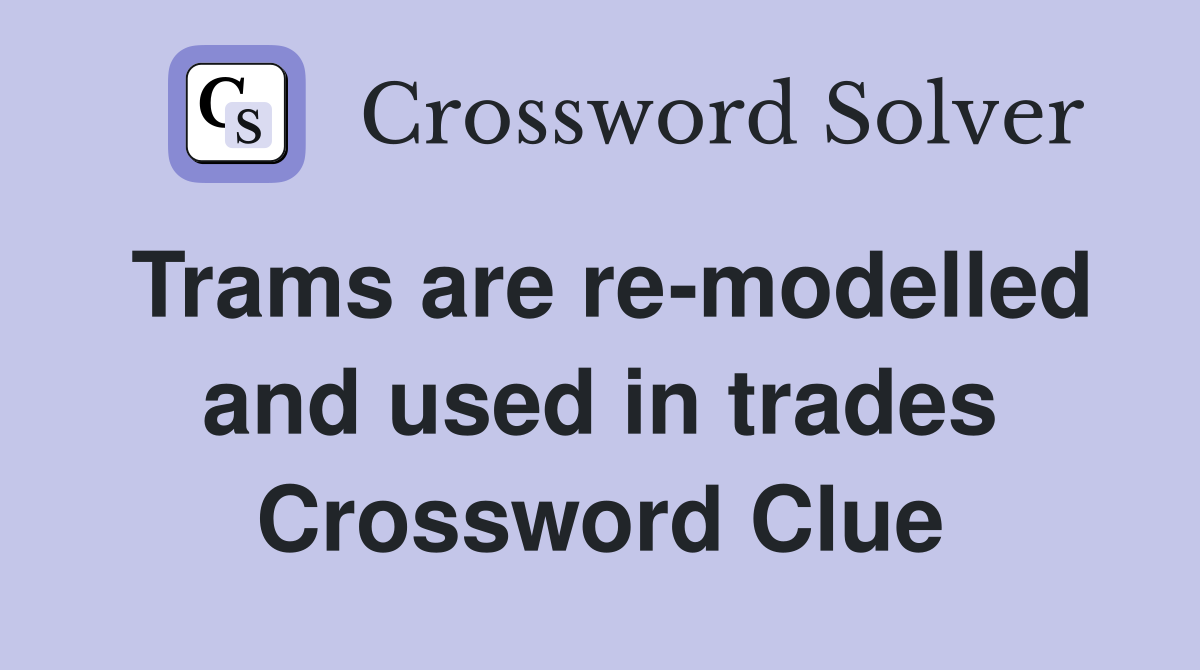 Trams are re-modelled and used in trades Crossword Clue