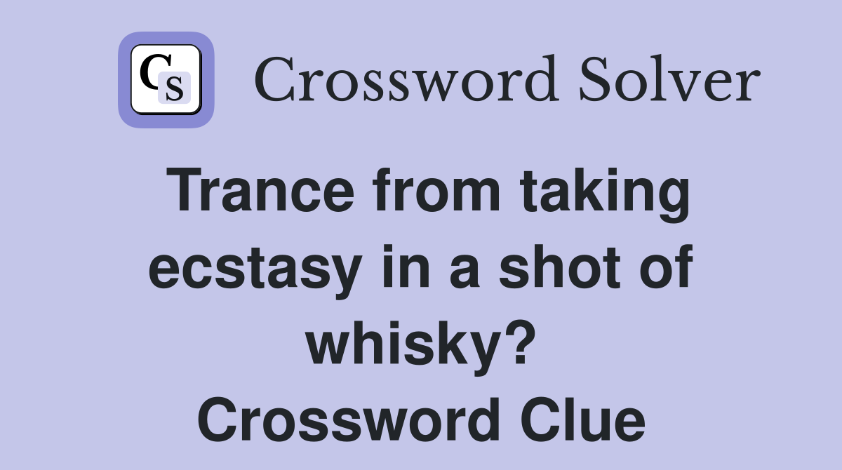 Trance from taking ecstasy in a shot of whisky? Crossword Clue