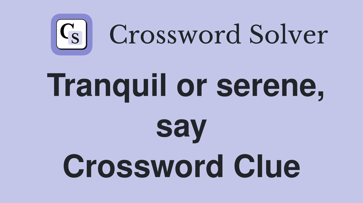 Tranquil or serene, say Crossword Clue