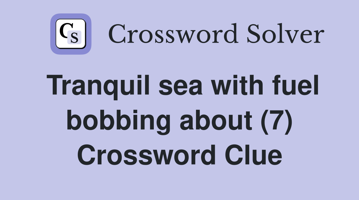 Tranquil sea with fuel bobbing about (7) Crossword Clue