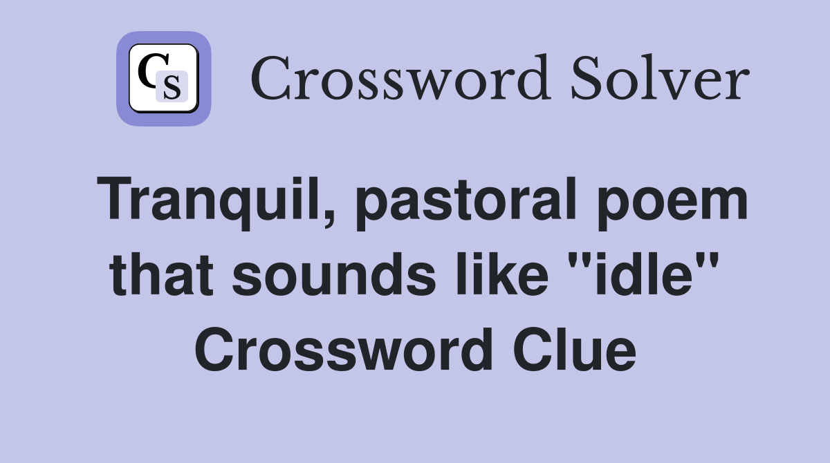 Tranquil, pastoral poem that sounds like "idle" Crossword Clue