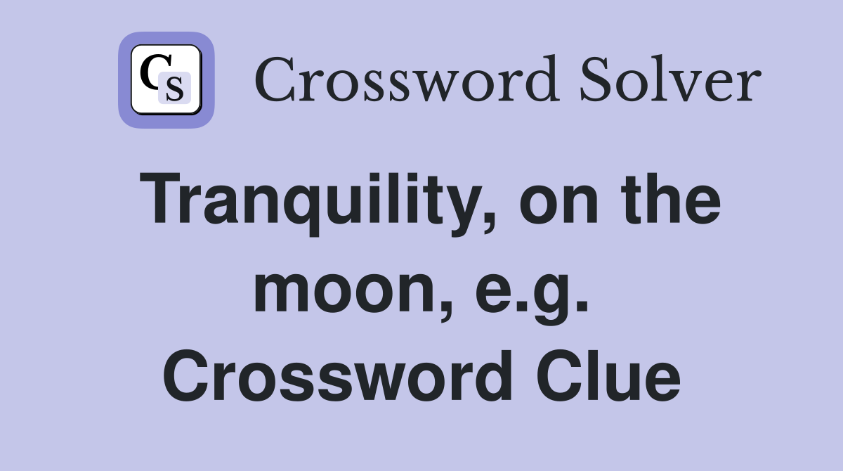 Tranquility, on the moon, e.g. Crossword Clue