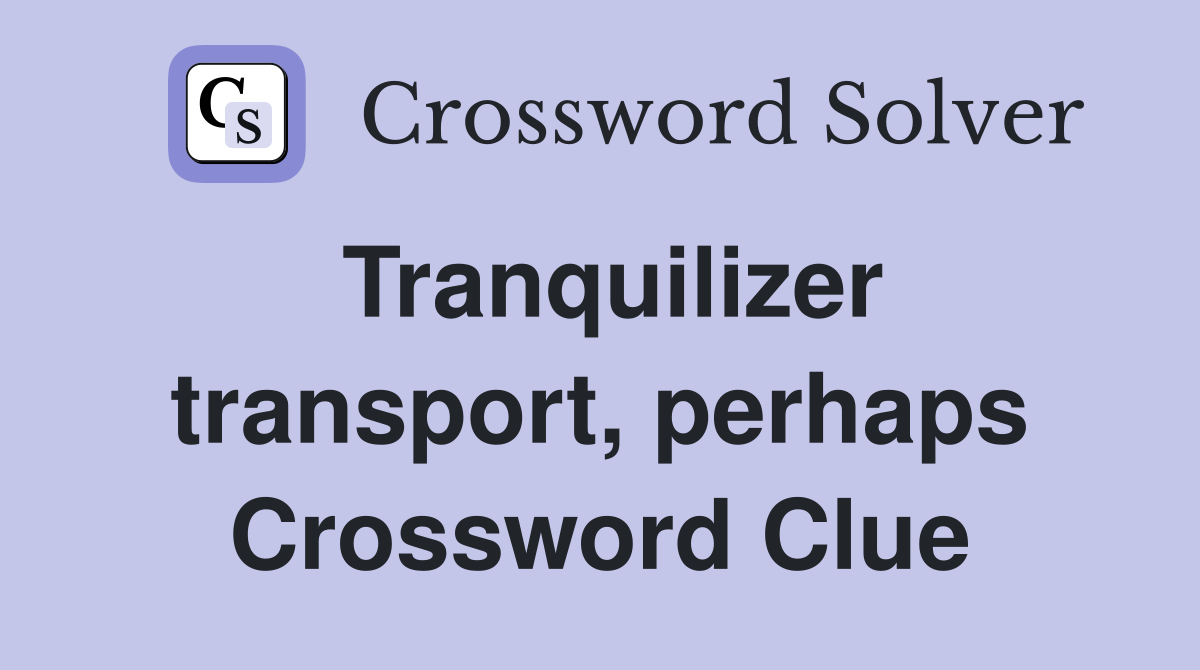 Tranquilizer transport, perhaps Crossword Clue
