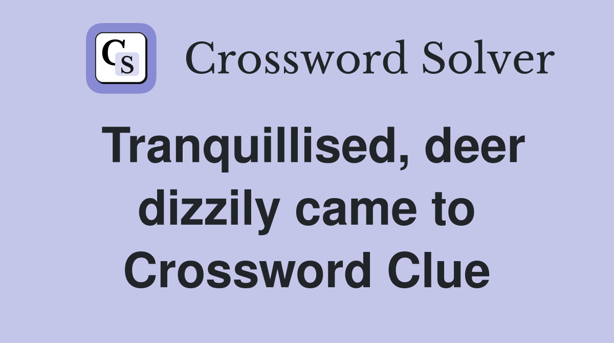 Tranquillised, deer dizzily came to Crossword Clue