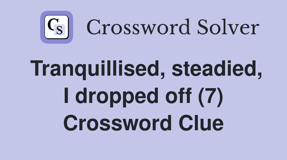 Tranquillised, steadied, I dropped off (7) Crossword Clue