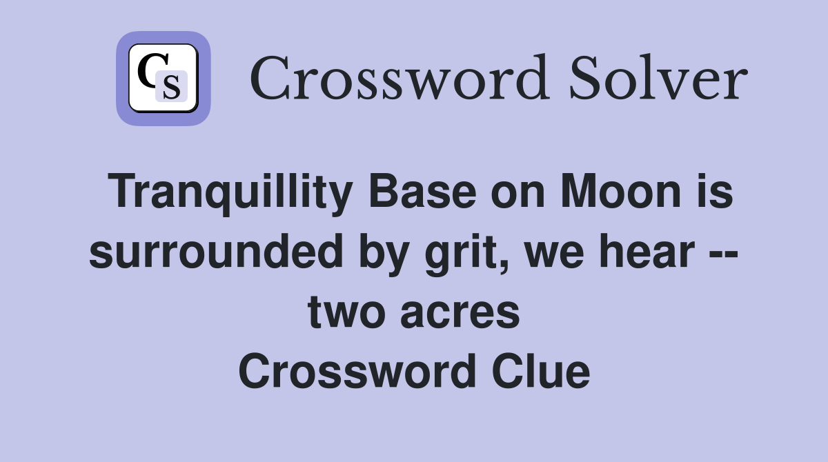 Tranquillity Base on Moon is surrounded by grit, we hear -- two acres Crossword Clue