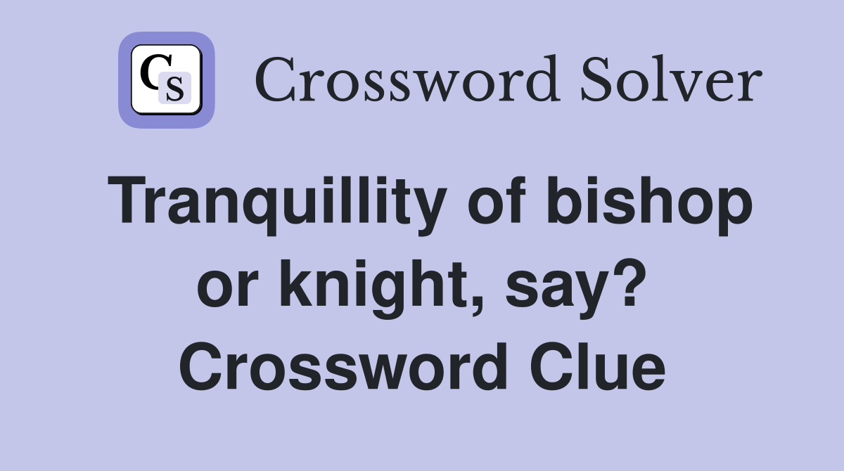 Tranquillity of bishop or knight, say? Crossword Clue