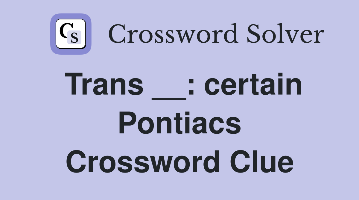 Trans __: certain Pontiacs Crossword Clue