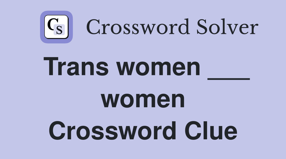 Trans women ___ women Crossword Clue