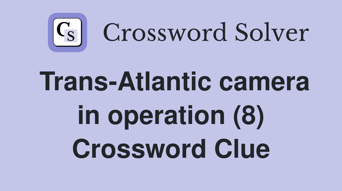 Trans-Atlantic camera in operation (8) Crossword Clue