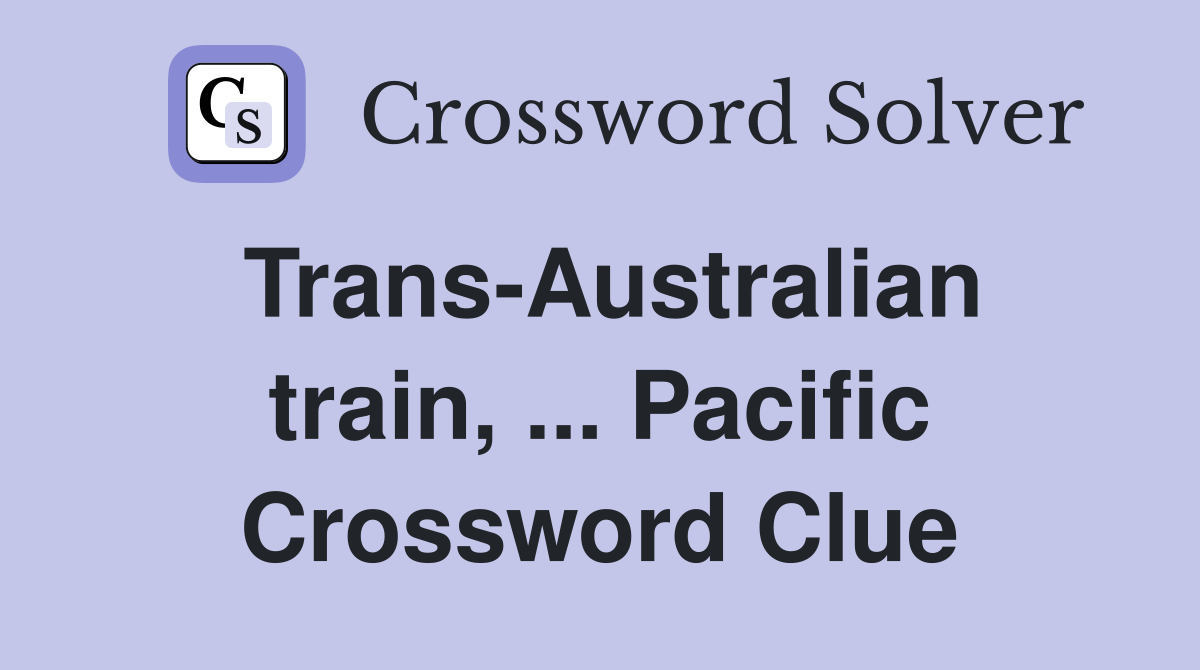 Trans-Australian train, ... Pacific Crossword Clue