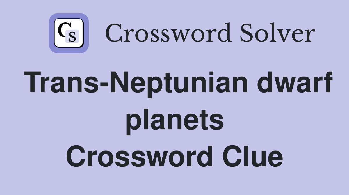 Trans-Neptunian dwarf planets Crossword Clue