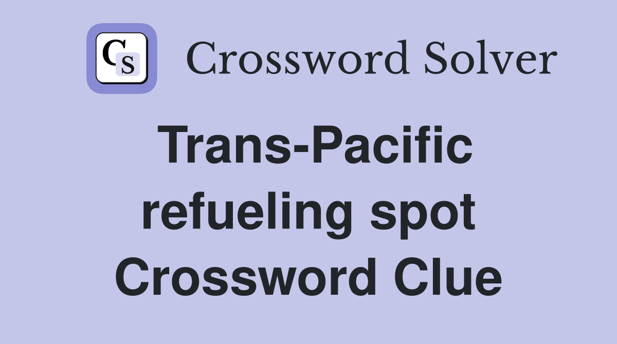 Trans-Pacific refueling spot Crossword Clue