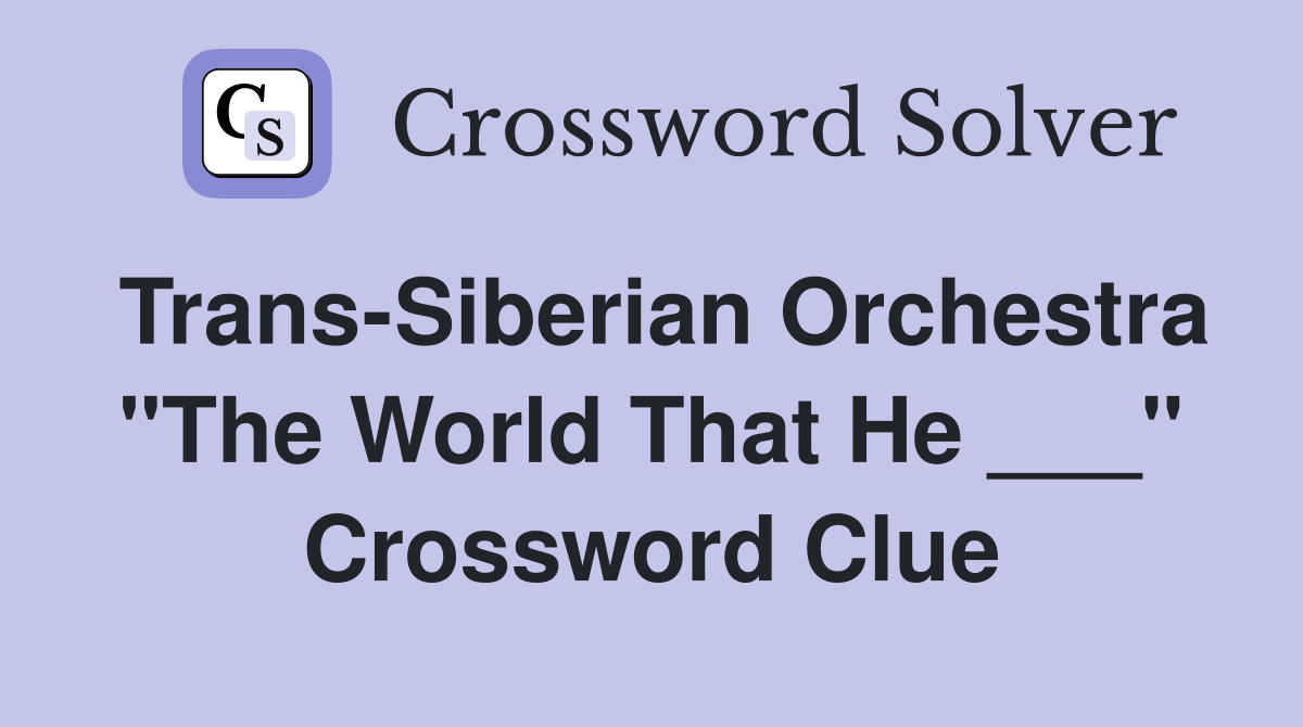 Trans-Siberian Orchestra "The World That He ___" Crossword Clue