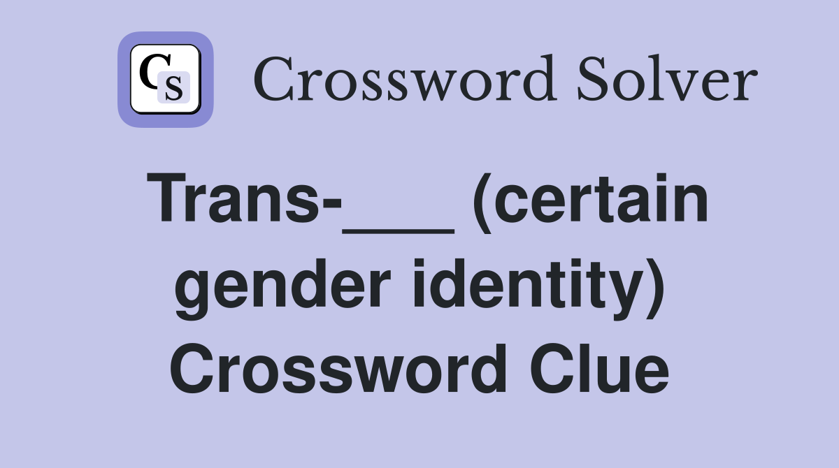 Trans-___ (certain gender identity) Crossword Clue