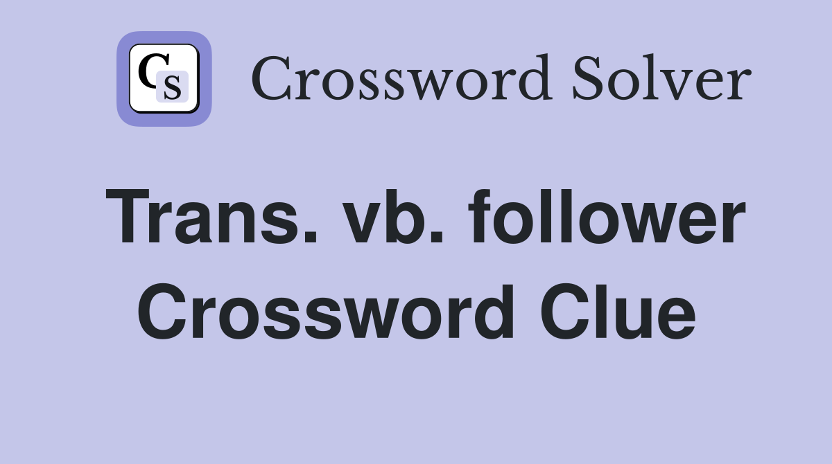Trans. vb. follower Crossword Clue
