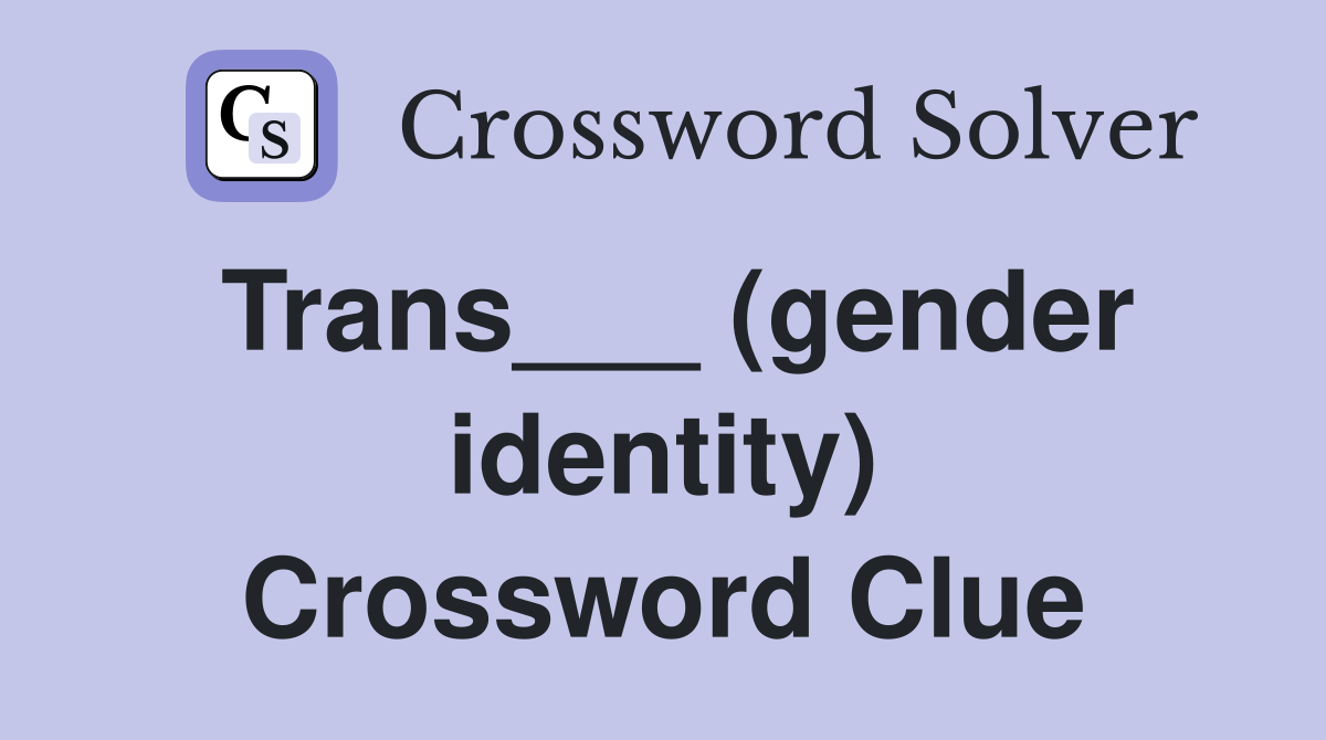 Trans___ (gender identity) Crossword Clue