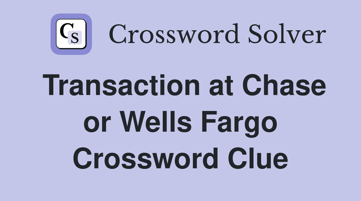 Transaction at Chase or Wells Fargo Crossword Clue