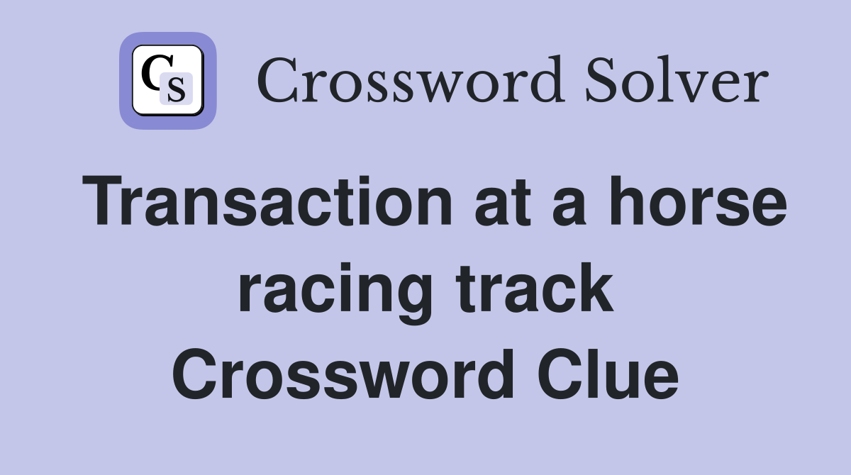 Transaction at a horse racing track Crossword Clue