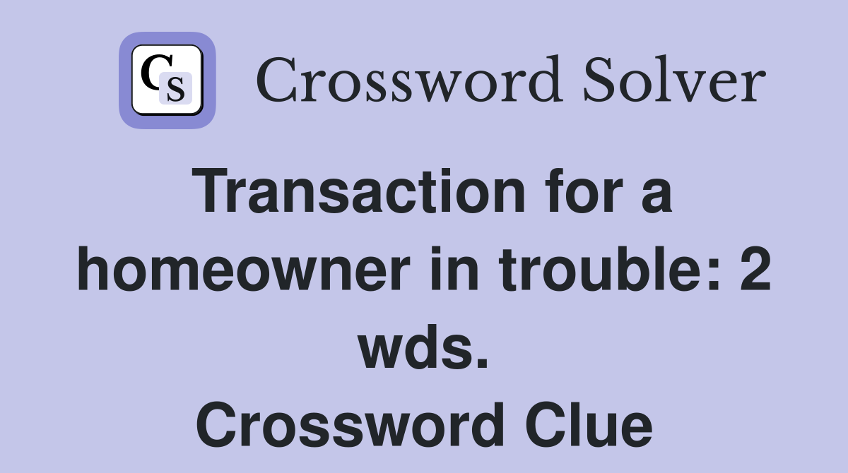Transaction for a homeowner in trouble: 2 wds. Crossword Clue